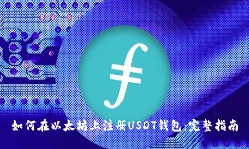 如何在以太坊上注册USDT钱包：完整指南