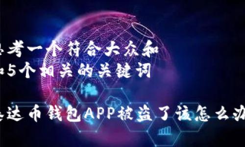 思考一个符合大众和  
和5个相关的关键词

泰达币钱包APP被盗了该怎么办？