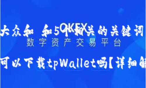 思考一个符合大众和 和5个相关的关键词 

不是苹果手机可以下载tpWallet吗？详细解读与使用指南