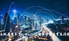 为什么现在用不了tpWallet？解决方案与常见问题详
