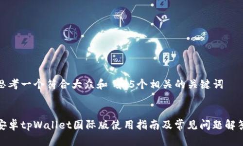 思考一个符合大众和 和5个相关的关键词


安卓tpWallet国际版使用指南及常见问题解答